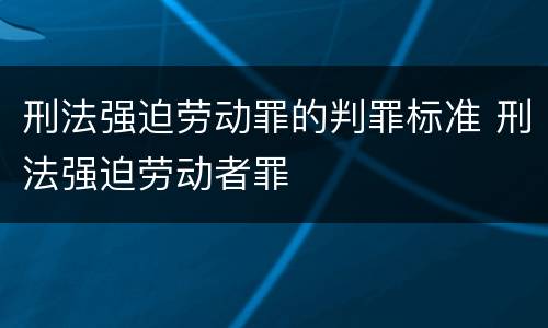 刑法强迫劳动罪的判罪标准 刑法强迫劳动者罪