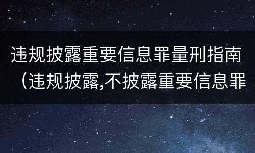 违规披露重要信息罪量刑指南（违规披露,不披露重要信息罪构成要件）