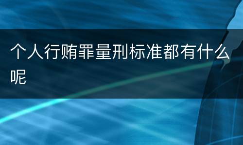 个人行贿罪量刑标准都有什么呢