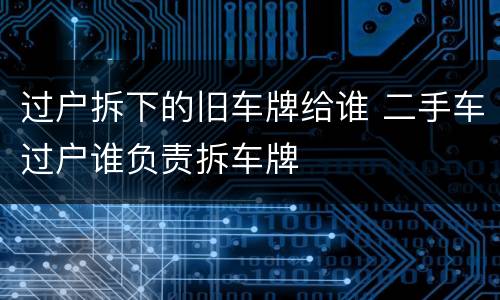过户拆下的旧车牌给谁 二手车过户谁负责拆车牌
