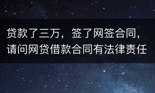 贷款了三万，签了网签合同，请问网贷借款合同有法律责任吗