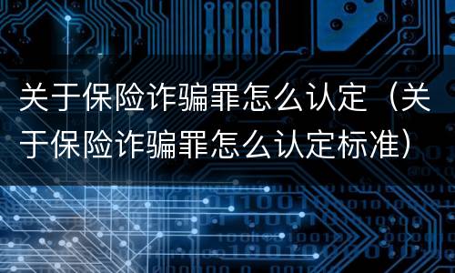 关于保险诈骗罪怎么认定（关于保险诈骗罪怎么认定标准）
