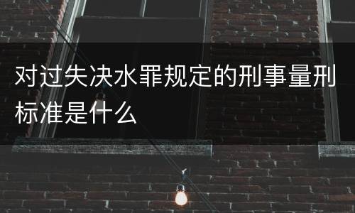 对过失决水罪规定的刑事量刑标准是什么