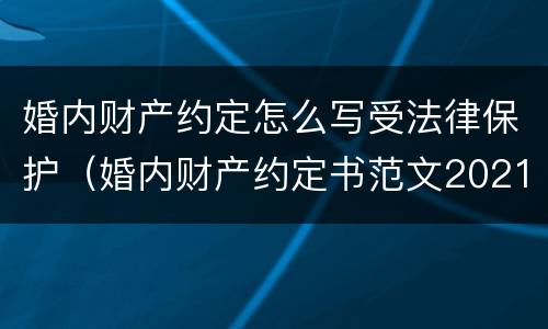 婚内财产约定怎么写受法律保护（婚内财产约定书范文2021）