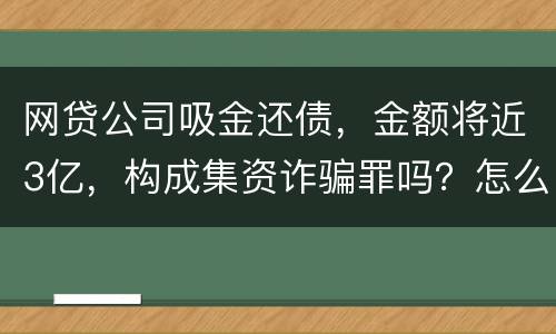 网贷公司吸金还债，金额将近3亿，构成集资诈骗罪吗？怎么判刑