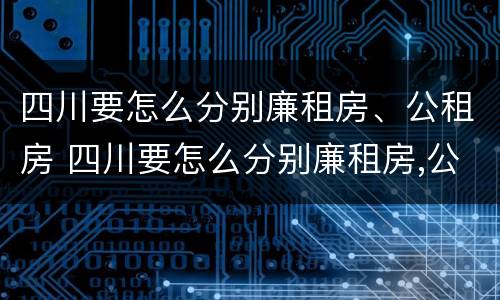 四川要怎么分别廉租房、公租房 四川要怎么分别廉租房,公租房和民宅