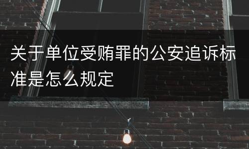 关于单位受贿罪的公安追诉标准是怎么规定
