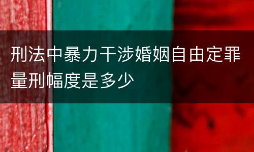 刑法中暴力干涉婚姻自由定罪量刑幅度是多少