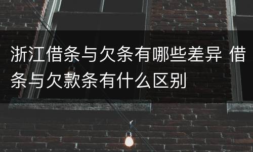 浙江借条与欠条有哪些差异 借条与欠款条有什么区别