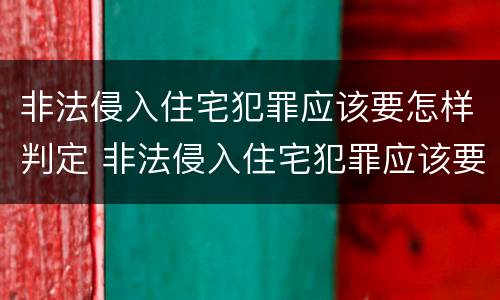 非法侵入住宅犯罪应该要怎样判定 非法侵入住宅犯罪应该要怎样判定呢