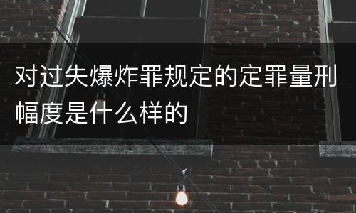 对过失爆炸罪规定的定罪量刑幅度是什么样的