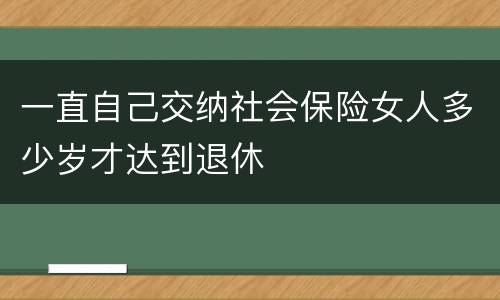 一直自己交纳社会保险女人多少岁才达到退休