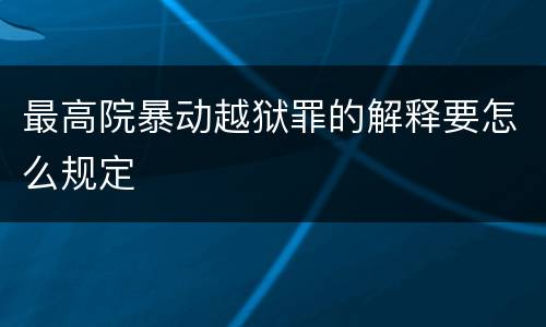 最高院暴动越狱罪的解释要怎么规定