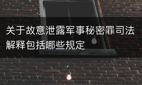 关于故意泄露军事秘密罪司法解释包括哪些规定