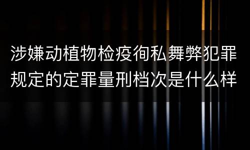 涉嫌动植物检疫徇私舞弊犯罪规定的定罪量刑档次是什么样的