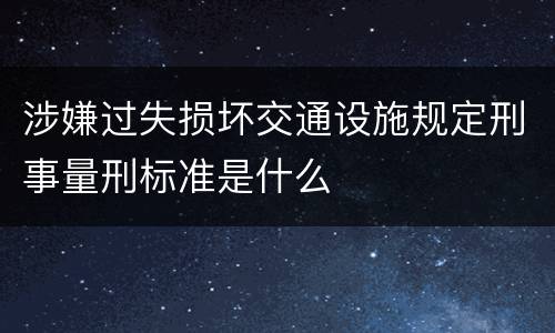 涉嫌过失损坏交通设施规定刑事量刑标准是什么