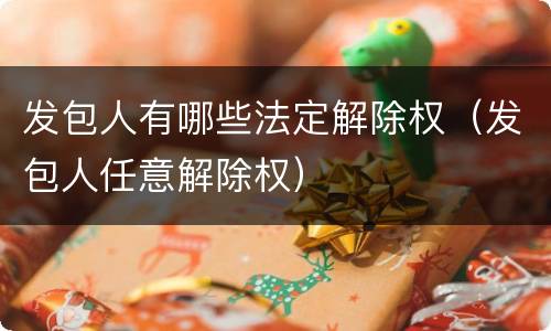 发包人有哪些法定解除权（发包人任意解除权）
