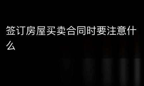 签订房屋买卖合同时要注意什么