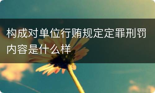 构成对单位行贿规定定罪刑罚内容是什么样
