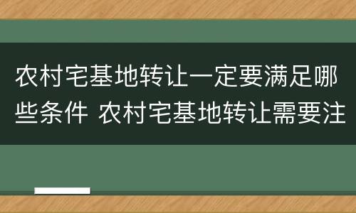农村宅基地转让一定要满足哪些条件 农村宅基地转让需要注意什么