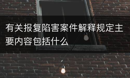 有关报复陷害案件解释规定主要内容包括什么
