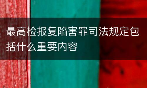 最高检报复陷害罪司法规定包括什么重要内容