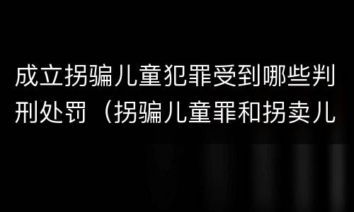 成立拐骗儿童犯罪受到哪些判刑处罚（拐骗儿童罪和拐卖儿童罪数罪并罚）