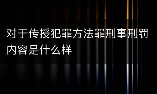 对于传授犯罪方法罪刑事刑罚内容是什么样
