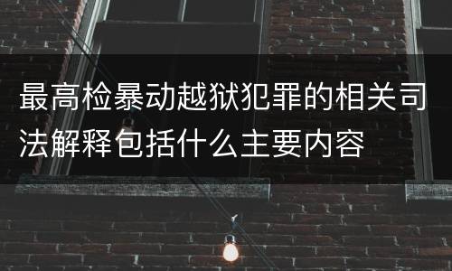 最高检暴动越狱犯罪的相关司法解释包括什么主要内容