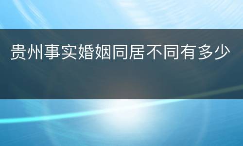 贵州事实婚姻同居不同有多少