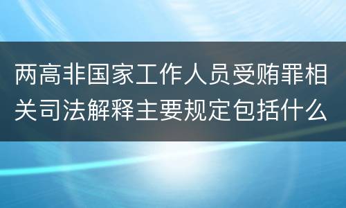 两高非国家工作人员受贿罪相关司法解释主要规定包括什么