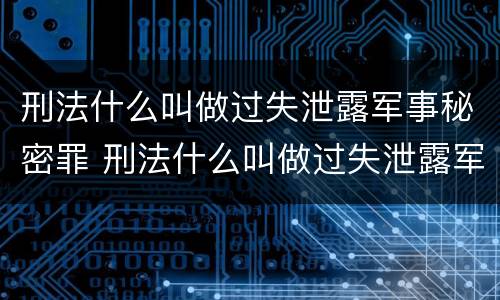 刑法什么叫做过失泄露军事秘密罪 刑法什么叫做过失泄露军事秘密罪