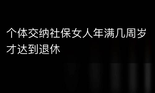 个体交纳社保女人年满几周岁才达到退休