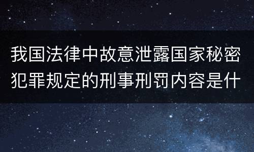 我国法律中故意泄露国家秘密犯罪规定的刑事刑罚内容是什么