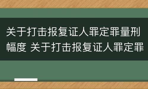 关于打击报复证人罪定罪量刑幅度 关于打击报复证人罪定罪量刑幅度的规定