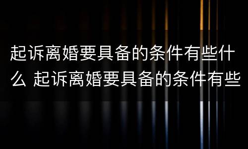 起诉离婚要具备的条件有些什么 起诉离婚要具备的条件有些什么内容
