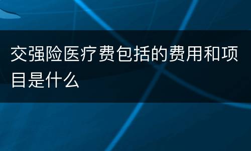 交强险医疗费包括的费用和项目是什么