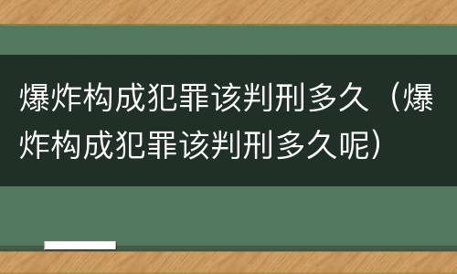爆炸构成犯罪该判刑多久（爆炸构成犯罪该判刑多久呢）