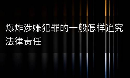 爆炸涉嫌犯罪的一般怎样追究法律责任