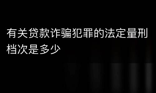有关贷款诈骗犯罪的法定量刑档次是多少