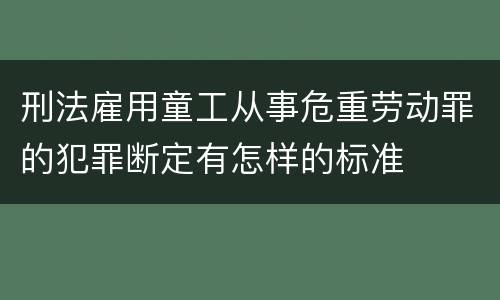 刑法雇用童工从事危重劳动罪的犯罪断定有怎样的标准