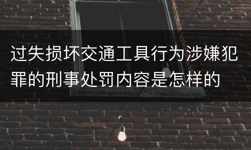 过失损坏交通工具行为涉嫌犯罪的刑事处罚内容是怎样的