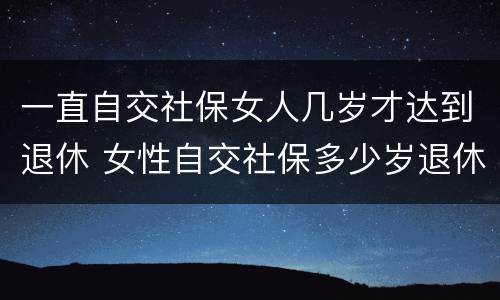 一直自交社保女人几岁才达到退休 女性自交社保多少岁退休