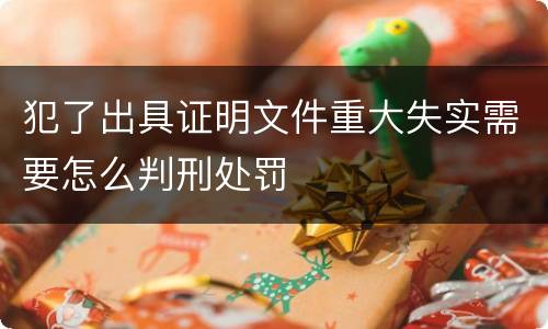 犯了出具证明文件重大失实需要怎么判刑处罚