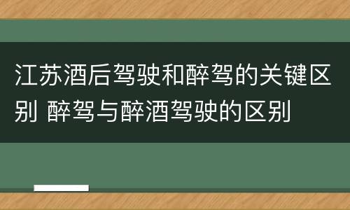 江苏酒后驾驶和醉驾的关键区别 醉驾与醉酒驾驶的区别