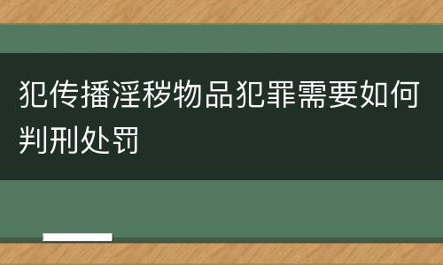 犯传播淫秽物品犯罪需要如何判刑处罚