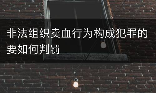 非法组织卖血行为构成犯罪的要如何判罚