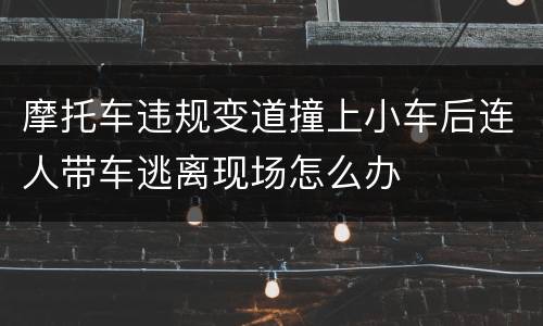 摩托车违规变道撞上小车后连人带车逃离现场怎么办
