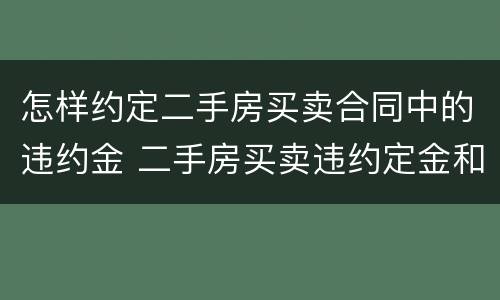 怎样约定二手房买卖合同中的违约金 二手房买卖违约定金和违约条款