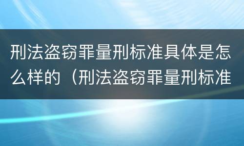 刑法盗窃罪量刑标准具体是怎么样的（刑法盗窃罪量刑标准具体是怎么样的呢）